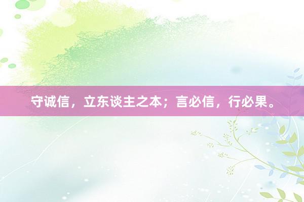 守诚信，立东谈主之本；言必信，行必果。