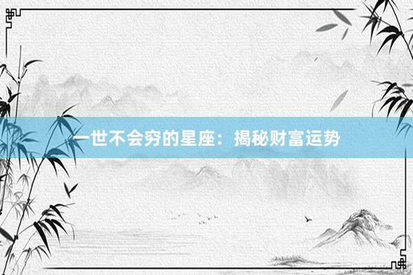 一世不会穷的星座：揭秘财富运势